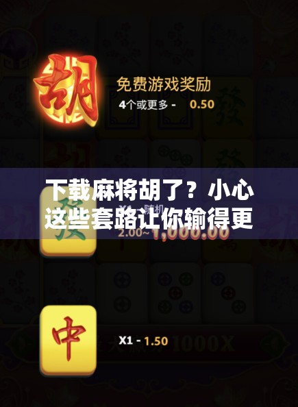 下载麻将胡了？小心这些套路让你输得更惨！