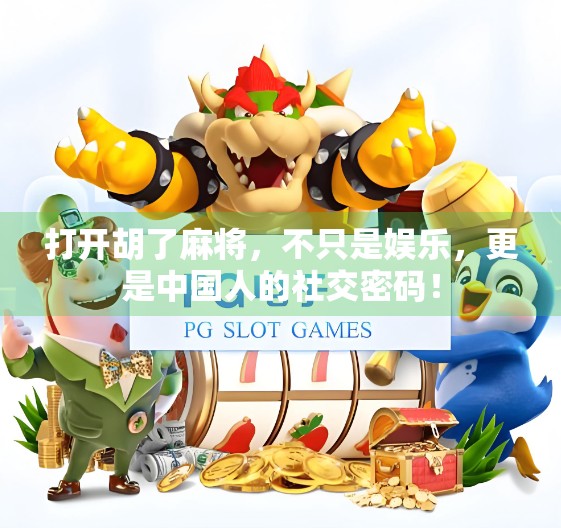 打开胡了麻将，不只是娱乐，更是中国人的社交密码！