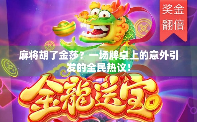 麻将胡了金莎?一场牌桌上的意外引发的全民热议! 麻将胡了金莎?一场牌桌上的意外引发的全民热议!