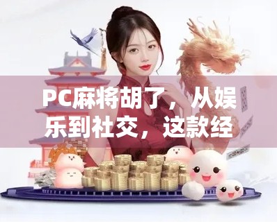 PC麻将胡了，从娱乐到社交，这款经典游戏如何在数字时代焕发新生？