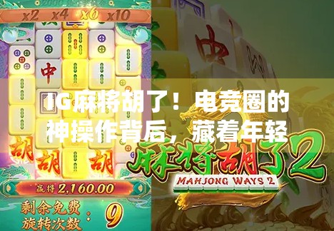 IG麻将胡了！电竞圈的神操作背后，藏着年轻人的快乐密码？