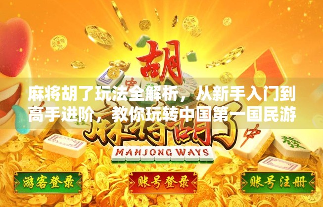 麻将胡了玩法全解析，从新手入门到高手进阶，教你玩转中国第一国民游戏！