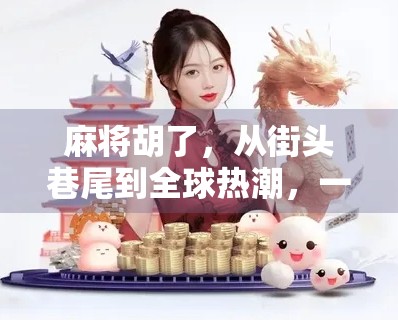 麻将胡了，从街头巷尾到全球热潮，一张牌背后的中国式社交密码