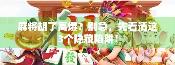 麻将胡了高爆？别急，先看清这3个隐藏陷阱！