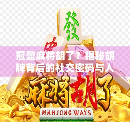 冠盈麻将胡了？揭秘胡牌背后的社交密码与人性博弈！