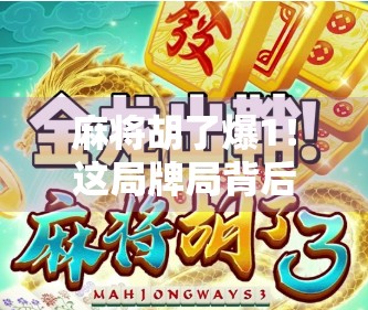 麻将胡了爆1！这局牌局背后，藏着多少人的人生缩影？