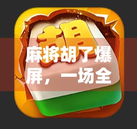 麻将胡了爆屏，一场全民狂欢背后的社交密码与情绪释放