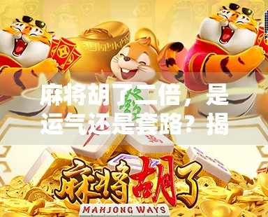 麻将胡了二倍，是运气还是套路？揭秘高手背后的数学逻辑与心理博弈