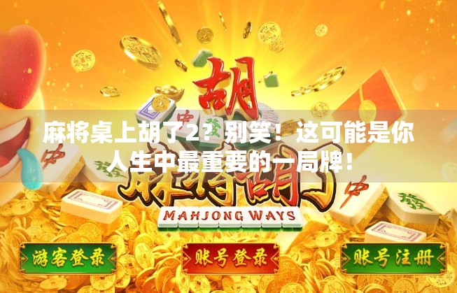 麻将桌上胡了2？别笑！这可能是你人生中最重要的一局牌！