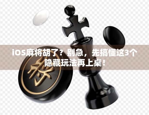 iOS麻将胡了？别急，先搞懂这3个隐藏玩法再上桌！