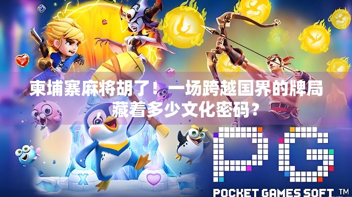 柬埔寨麻将胡了！一场跨越国界的牌局，藏着多少文化密码？