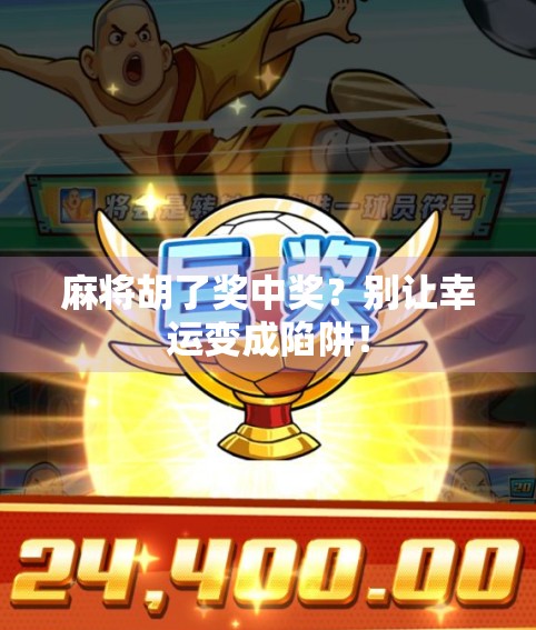 麻将胡了奖中奖？别让幸运变成陷阱！