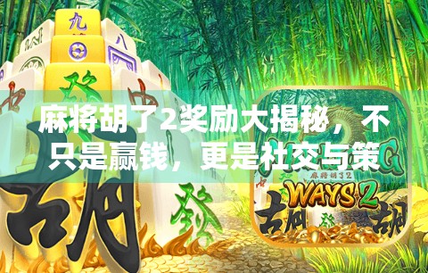 麻将胡了2奖励大揭秘，不只是赢钱，更是社交与策略的狂欢！