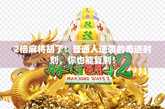 2倍麻将胡了！普通人逆袭的奇迹时刻，你也能复制！
