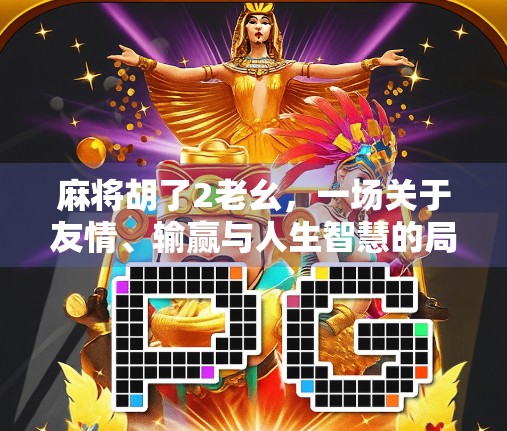 麻将胡了2老幺，一场关于友情、输赢与人生智慧的局