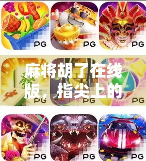 麻将胡了在线版，指尖上的国粹狂欢，年轻人的新社交密码？