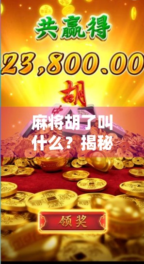 麻将胡了叫什么？揭秘胡牌背后的语言密码与文化趣味