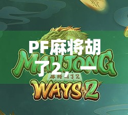 PF麻将胡了2，一场运气与策略的博弈，背后藏着怎样的社交密码？