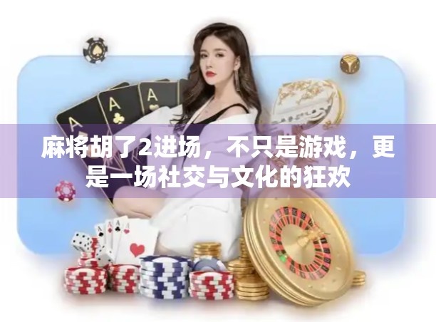 麻将胡了2进场，不只是游戏，更是一场社交与文化的狂欢