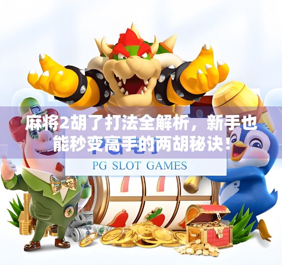 麻将2胡了打法全解析，新手也能秒变高手的两胡秘诀！