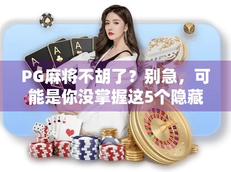PG麻将不胡了？别急，可能是你没掌握这5个隐藏技巧！