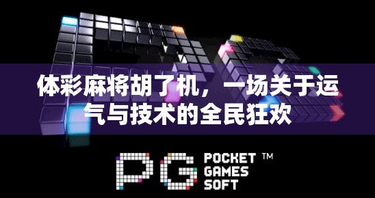 体彩麻将胡了机,一场关于运气与技术的全民狂欢 体彩麻将胡了机,一场关于运气与技术的全民狂欢