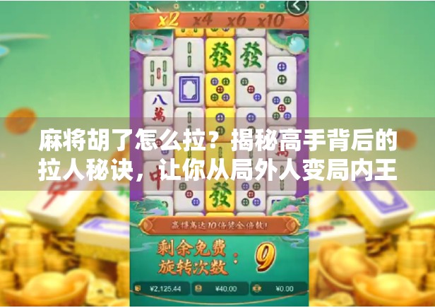 麻将胡了怎么拉？揭秘高手背后的拉人秘诀，让你从局外人变局内王！