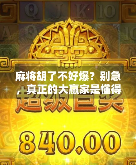 麻将胡了不好爆？别急，真正的大赢家是懂得稳中求胜的人！