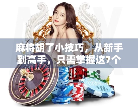 麻将胡了小技巧，从新手到高手，只需掌握这7个关键策略！