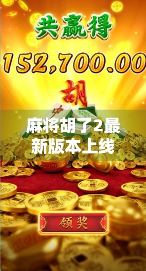 麻将胡了2最新版本上线！玩法升级、社交爆棚，老玩家都惊呼这波太香了！