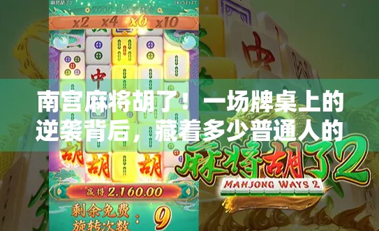 南宫麻将胡了！一场牌桌上的逆袭背后，藏着多少普通人的人生密码？
