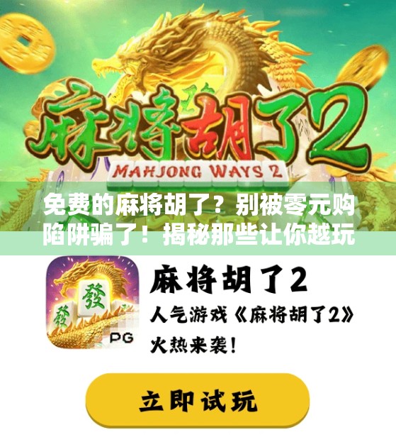 免费的麻将胡了？别被零元购陷阱骗了！揭秘那些让你越玩越亏的免费游戏