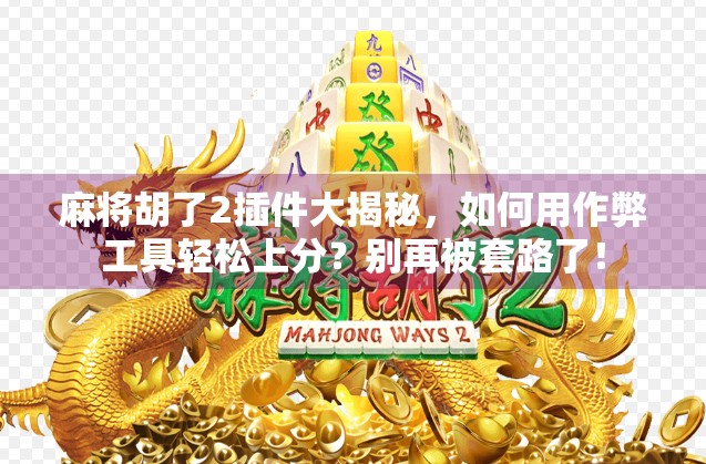 麻将胡了2插件大揭秘，如何用作弊工具轻松上分？别再被套路了！