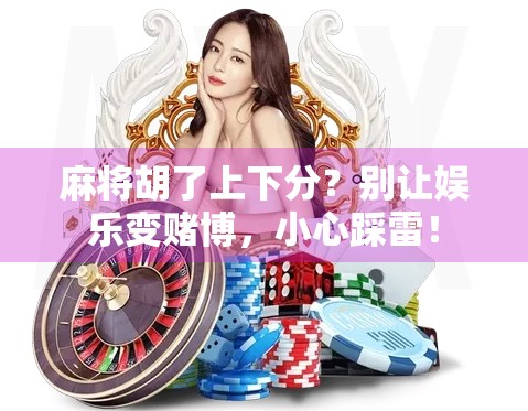 麻将胡了上下分？别让娱乐变赌博，小心踩雷！