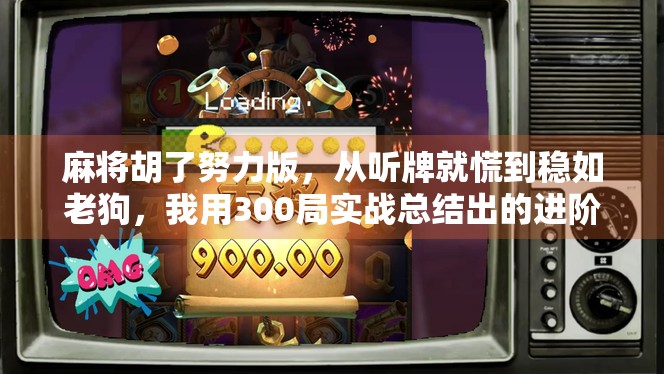 麻将胡了努力版，从听牌就慌到稳如老狗，我用300局实战总结出的进阶秘籍！