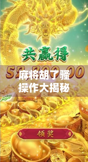 麻将胡了骚操作大揭秘！这些神级技巧让你从菜鸟秒变老手！