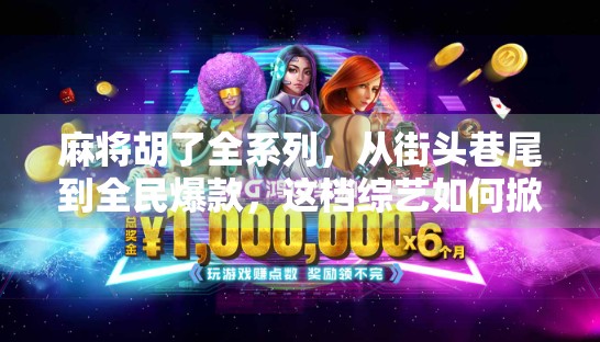 麻将胡了全系列，从街头巷尾到全民爆款，这档综艺如何掀起国粹新热潮？