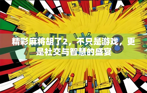 精彩麻将胡了2，不只是游戏，更是社交与智慧的盛宴