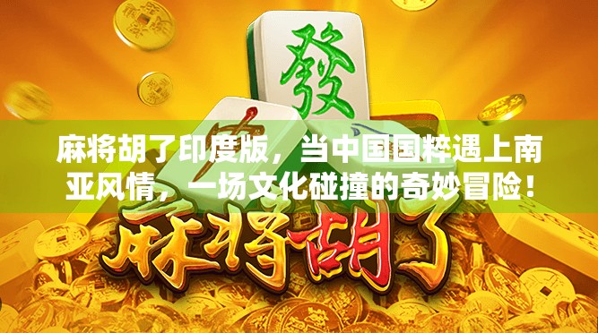 麻将胡了印度版，当中国国粹遇上南亚风情，一场文化碰撞的奇妙冒险！