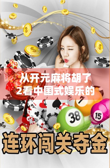 从开元麻将胡了2看中国式娱乐的底层逻辑，为什么我们总爱玩赢一把就爽的游戏？