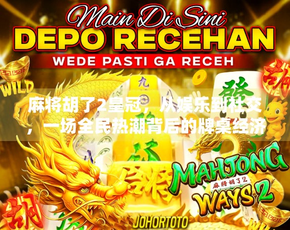 麻将胡了2皇冠，从娱乐到社交，一场全民热潮背后的牌桌经济学