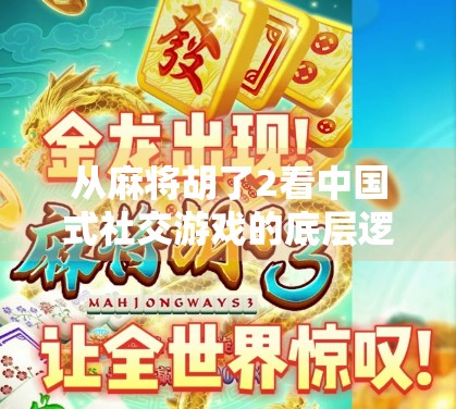 从麻将胡了2看中国式社交游戏的底层逻辑，为什么我们越来越爱打麻将？