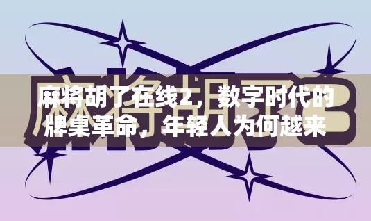 麻将胡了在线2，数字时代的牌桌革命，年轻人为何越来越爱打虚拟麻将？