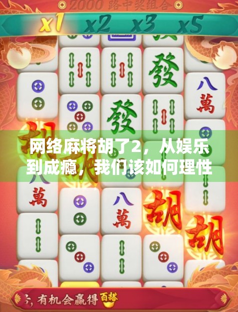 网络麻将胡了2，从娱乐到成瘾，我们该如何理性看待这股数字牌局热潮？