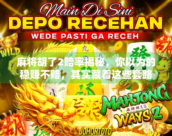 麻将胡了2赔率揭秘，你以为的稳赚不赔，其实藏着这些套路！