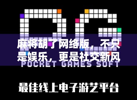 麻将胡了网络版,不只是娱乐,更是社交新风口! 麻将胡了网络版,不只是娱乐,更是社交新风口!