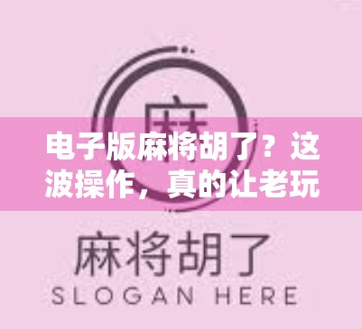 电子版麻将胡了？这波操作，真的让老玩家笑出腹肌！
