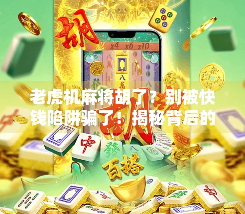 老虎机麻将胡了?别被快钱陷阱骗了!揭秘背后的心理操控与真实风险 老虎机麻将胡了?别被快钱陷阱骗了!揭秘背后的心理操控与真实风险