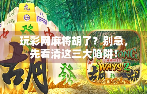 玩彩网麻将胡了？别急，先看清这三大陷阱！