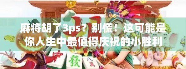 麻将胡了3ps？别慌！这可能是你人生中最值得庆祝的小胜利